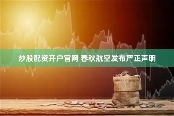 炒股配资开户官网 春秋航空发布严正声明
