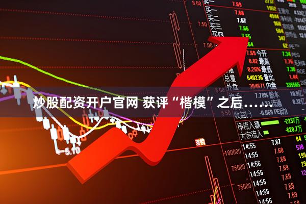 炒股配资开户官网 获评“楷模”之后……